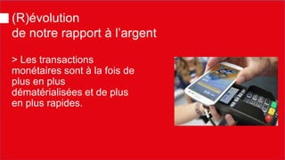 (R)évolution de notre rapport à l’argent 
> Les transactions monétaires sont à la fois de plus en plus dématérialisées et de plus en plus rapides.  