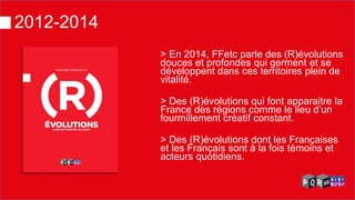2012-2014 
> En 2014, FFetc parle des (R)évolutions douces et profondes qui germent et se développent dans ces territoires plein de vitalité. 
> Des (R)évolutions qui font apparaitre la France des régions comme le lieu d’un fourmillement créatif constant. 
> Des (R)évolutions dont les Françaises et les Français sont à la fois témoins et acteurs quotidiens. 
Couverture FF3  
