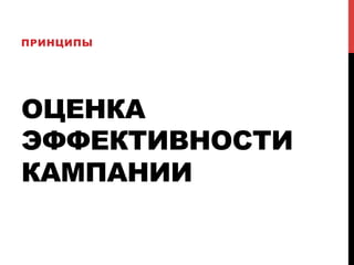 ОЦЕНКА
ЭФФЕКТИВНОСТИ
КАМПАНИИ
ПРИНЦИПЫ
 