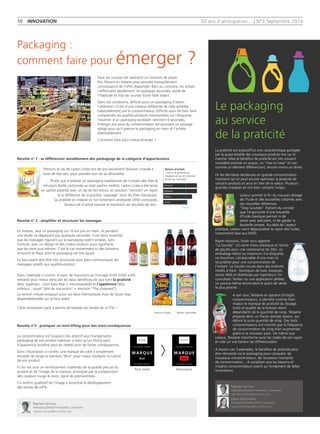 50 ans d'anticipation... | N°3 Septembre 2014 
Le packaging 
au service 
de la praticité 
La praticité est aujourd’hui une caractéristique partagée 
par la quasi-totalité des nouveaux produits mis sur le 
marché. Mais le bénéfice de praticité est très souvent 
considéré comme un acquis, un ‘‘nice to have’’ et non 
comme un élément différenciant, encore moins un driver. 
Or les dernières tendances en grande consommation 
montrent qu’on peut encore optimiser la praticité de 
certains produits et ainsi en tirer de la valeur. Plusieurs 
grandes marques en ont bien compris l’enjeu. 
Lesieur promet la fin du mauvais dosage 
de l’huile et des bouteilles collantes avec 
ses nouvelles références 
‘‘Stop Gouttes’’. Partant du constat 
que l’ergonomie d’une bouteille 
d’huile classique permet ni de 
doser avec précision, ni de garder la 
bouteille propre. Au-delà de l’aspect 
pratique, Lesieur vient dépoussiérer le rayon des huiles, 
notamment face aux MDD. 
Rayon boissons, Evian vous apporte 
‘‘La Goutte’’. Un verre d’eau plastique en forme 
de goutte pour une contenance de 20cl, un 
emballage réduit au maximum (no étiquette, 
no bouchon, compactable d’une main et 
recyclable) pour une consommation de 
l’instant. La Goutte circule dans des endroits 
inédits à Paris : boutiques de luxe, kiosques, 
zones Vélib et distribuée par triporteurs. En 
consultant Twitter ou une application dédiée, 
on pourra même reconnaître le point de vente 
le plus proche. 
A son tour, Teisseire en partant d’insight 
consommateurs, a identifié comme frein 
majeur le manque de praticité du dosage. 
Goût et qualité de la boisson étant 
dépendants de la quantité de sirop. Teisseire 
propose donc un flacon pompe doseur, qui 
délivre la juste quantité de sirop. Des tests 
consommateurs ont montré que la fréquence 
de consommation de sirop était augmentée 
grâce à ce nouveau pack. De même que 
Lesieur, Teisseire transforme aussi les codes de son rayon 
et crée un vrai facteur de différenciation. 
A travers ces 3 exemples, le bénéfice de praticité peut 
être réinventé via le packaging pour conquérir de 
nouveaux consommateurs, de nouveaux moments 
de consommation... A condition que les besoins et 
insights consommateurs soient au fondement de telles 
innovations. 
10 INNOVATION 
Packaging : 
comment faire pour émerger ? 
Faire ses courses est rarement un moment de plaisir. 
Peu flânent en linéaire pour prendre tranquillement 
connaissance de l’offre disponible. Bien au contraire, les achats 
s’effectuent rapidement, en quelques secondes, poids de 
l’habitude et liste de courses toute faite aidant. 
Dans ces conditions, difficile pour un packaging d’attirer 
l’attention s’il est d’une marque différente de celle achetée 
habituellement par le consommateur. Difficile aussi de bien faire 
comprendre les qualités-produits mentionnées sur l’étiquette, 
l’examen d’un packaging excédant rarement 6 secondes. 
Emerger aux yeux du consommateur est pourtant un passage 
obligé pour qu’il prenne le packaging en main et l’achète 
éventuellement. 
Comment faire pour mieux émerger ? 
Recette n° 1 : se différencier sensiblement des packagings de la catégorie d’appartenance 
Recette n° 2 : simplifier et structurer les messages 
Recette n°3 : pratiquer un mini-lifting pour des maxi-conséquences 
Prenons le cas de Lipton Linéa lors de son lancement (boisson chaude à 
base de thé vert, pour prendre soin de sa silhouette). 
Plutôt que d’arborer un packaging traditionnel de l’univers des thés & 
infusions (boîte cartonnée au look parfois vieillot), Lipton Linéa a été lancé 
en sachet plastifié avec un zip de fermeture, en position ‘‘portrait’’ en rayon 
(à la différence de la position ‘‘paysage’’ pour les thés classiques). 
Sa visibilité en linéaire en fut nettement améliorée (effet contraste), 
facteur-clé d’achat comme le montrent ces résultats de test : 
En linéaire, seul un packaging sur 10 est pris en main, et pendant 
une durée ne dépassant pas quelques secondes. Il est donc essentiel 
que les messages figurant sur le packaging soient simples, sans 
fioriture, avec un design et des codes-couleurs aussi signifiants 
que les mots eux-mêmes. C’est le cas notamment ici des boissons 
Innocent et Pepsi dont le packaging est très épuré. 
La face-avant doit être très structurée pour bien communiquer les 
messages relatifs aux qualités-produit. 
Dans l’exemple ci-contre, le pack de macaronis au fromage Kraft (USA) a été 
remanié pour mieux véhiculer les deux bénéfices-clé que sont la praticité 
(bloc supérieur : nom Easy Mac + microwavable) et l’appétence (bloc 
inférieur : visuel ‘‘plat de macaronis’’ + mention ‘‘The cheesiest’’). 
La version initiale évoquait aussi ces deux thématiques mais de façon trop 
dispersée/éclatée sur la face avant. 
Cette rénovation pack a permis de booster les ventes de +17% ! 
Le consommateur est toujours très attentif aux changements-packaging 
de son produit habituel, si bien qu’un lifting-pack 
d’apparence anodine peut en réalité avoir de fortes conséquences. 
Dans l’illustration ci-contre, une marque de cidre a simplement 
encadré de rouge la mention ‘‘Brut’’ pour mieux souligner la nature 
de son produit. 
Il s’en est suivi un renforcement inattendu de la qualité perçue du 
produit et de l’image de la marque, provoqué par la juxtaposition 
des couleurs rouge & noire, signe de premiumness. 
Ce renfort qualitatif de l’image a accentué le développement 
des ventes de +9%. 
Raison d'achat : 
‘‘J'ai vu le produit en 
magasin et ça m'a donné 
envie de l'acheter’’ 
Version initiale Version optimisée 
Portugal 
Belgique 
France 
Suisse 
Norme 
Pack initial 
MARQUE 
Brut 
Ecusson 
Inscriptions diverses 
Inscriptions diverses 
Rénovation 
MARQUE 
Brut 
Ecusson 
Inscriptions diverses 
Inscriptions diverses 
Raphaël Ventura 
Managing Director Innovation, Consumer 
raphael.ventura@tns-sofres.com 
Diane Delhumeau 
Chargée d'Études Senior, Consumer 
diane.delhumeau@tns-sofres.com 
Raphaël Ventura 
Managing Director Innovation, Consumer 
raphael.ventura@tns-sofres.com 
 