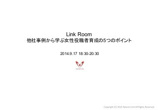 Link Room 
௚♫஦౛䛛䜙Ꮫ䜆ዪᛶᙺ⫋⪅⫱ᡂ䛾5䛴䛾䝫䜲䞁䝖䚷 
2014.9.17 18:30-20:30 
 