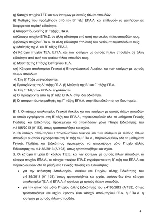 η) Κάτοχοι πτυχίου ΤΕΣ και των ισοτίμων με αυτούς τίτλων σπουδών. 
θ) Μαθητές που προήχθησαν από την Β΄ τάξη ΕΠΑ.Λ. και επιθυμούν να φοιτήσουν σε 
διαφορετικό τομέα ή ειδικότητα. 
ι) Απορριπτόμενοι της Β΄ Τάξης ΕΠΑ.Λ. 
ια)Κάτοχοι πτυχίου ΕΠΑ.Σ. σε άλλη ειδικότητα από αυτή του οικείου τίτλου σπουδών τους. 
ιβ)Κάτοχοι πτυχίου ΕΠΑ.Λ. σε άλλη ειδικότητα από αυτή του οικείου τίτλου σπουδών τους. 
ιγ) Μαθητές της Α΄ και Β΄ τάξης ΕΠΑ.Σ. 
ιδ) Κάτοχοι πτυχίου ΤΕΛ, Ε.Π.Λ. και των ισοτίμων με αυτούς τίτλων σπουδών σε άλλη 
ειδικότητα από αυτή του οικείου τίτλου σπουδών τους. 
ιε) Μαθητές της Γ΄ τάξης Εσπερινού ΤΕΛ. 
ιστ) Κάτοχοι απολυτηρίου Γενικού ή Επαγγελματικού Λυκείου, και των ισοτίμων με αυτούς 
τίτλων σπουδών. 
4. Στη Β΄ Τάξη μετεγγράφονται: 
α) Προαχθέντες της Α΄ τάξης ΓΕ.Λ. β) Μαθητές της Β΄ και Γ΄ τάξης ΓΕ.Λ. 
5. Στη Γ΄ Τάξη των ΕΠΑ.Λ. εγγράφονται: 
α) Οι προαχθέντες από τη Β΄ τάξη ΕΠΑ.Λ. στην ίδια ειδικότητα. 
β) Οι απορριπτόμενοι μαθητές της Γ΄ τάξης ΕΠΑ.Λ. στην ίδια ειδικότητα του ίδιου τομέα. 
Β) 1. Οι κάτοχοι απολυτηρίου Γενικού Λυκείου και των ισοτίμων με αυτούς τίτλων σπουδών 
oι οποίοι εγγράφονται στη Β’ τάξη του ΕΠΑ.Λ., παρακολουθούν όλα τα μαθήματα Γενικής 
Παιδείας και Ειδικότητας προκειμένου να αποκτήσουν μόνο Πτυχίο Ειδικότητας του 
ν.4186/2013 (Α΄193), όπως τροποποιήθηκε και ισχύει. 
2. Οι κάτοχοι απολυτηρίου Επαγγελματικού Λυκείου και των ισοτίμων με αυτούς τίτλων 
σπουδών oι οποίοι εγγράφονται στη Β’ τάξη του ΕΠΑ.Λ., παρακολουθούν όλα τα μαθήματα 
Γενικής Παιδείας και Ειδικότητας προκειμένου να αποκτήσουν μόνο Πτυχίο άλλης 
Ειδικότητας του ν.4186/2013 (Α΄193), όπως τροποποιήθηκε και ισχύει. 
3. Οι κάτοχοι πτυχίου Β΄ κύκλου Τ.Ε.Ε. και των ισοτίμων με αυτούς τίτλων σπουδών, οι 
κάτοχοι πτυχίου ΕΠΑ.Λ., οι κάτοχοι πτυχίου ΕΠΑ.Σ εγγράφονται στη Β΄ τάξη του ΕΠΑ.Λ και 
παρακολουθούν όλα τα μαθήματα Γενικής Παιδείας και Ειδικότητας: 
· για την απόκτηση Απολυτηρίου Λυκείου και Πτυχίου άλλης Ειδικότητας του 
ν.4186/2013 (Α΄ 193), όπως τροποποιήθηκε και ισχύει, εφόσον δεν είναι κάτοχοι 
απολυτηρίου ΓΕ.Λ. ή ΕΠΑ.Λ. ή ισοτίμων με αυτούς τίτλων σπουδών, 
· για την απόκτηση μόνο Πτυχίου άλλης Ειδικότητας του ν.4186/2013 (Α΄193), όπως 
τροποποιήθηκε και ισχύει, εφόσον είναι κάτοχοι απολυτηρίου ΓΕ.Λ. ή ΕΠΑ.Λ. ή 
ισοτίμων με αυτούς τίτλων σπουδών. 
4 
 