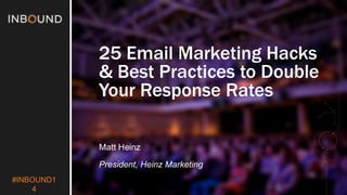 #INBOUND1 
4 
25 Email Marketing Hacks 
& Best Practices to Double 
Your Response Rates 
Matt Heinz 
President, Heinz Marketing 
 