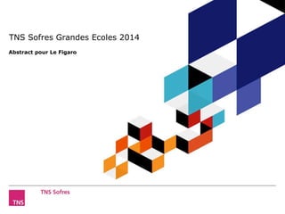 TNS Sofres Grandes Ecoles 2014 
Abstract pour Le Figaro 
Grandes Ecoles – Edition 2014 
©TNS 2012 
 