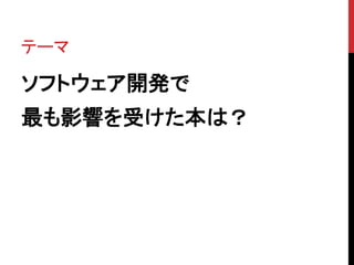 テーマ 
ソフトウェア開発で 
最も影響を受けた本は？ 
 