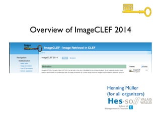 Overview of ImageCLEF 2014 
Henning Müller 
(for all organizers) 
 
