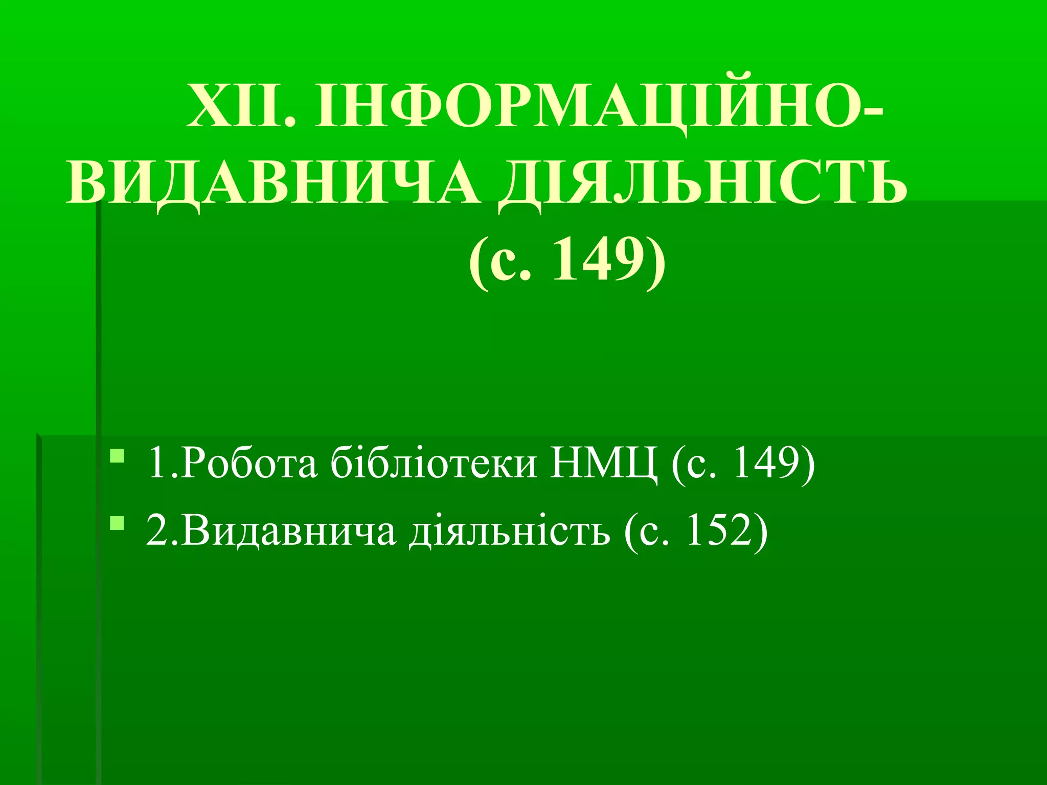 ХІІ. ІНФОРМАЦІЙНО- 
ВИДАВНИЧА ДІЯЛЬНІСТЬ 
(с. 149) 
 1.Робота бібліотеки НМЦ (с. 149) 
 2.Видавнича діяльність (с. 152) 
 