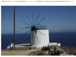 Αλλά και στη Σίφνο και την Σέριφο οι ανεμόμυλοι προσθέτουν τη δική στους χαρακτηριστική νότα στοτοπίο. 
 
