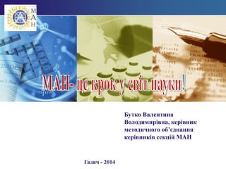 LOGO 
Бутко Валентина 
Володимирівна, керівник 
методичного об’єднання 
керівників секцій МАН 
C l i c k t o e d i t c omp a n y s l o g a n . 
Гадяч - 2014 
