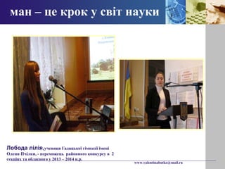 ман – це крок у світ науки 
www.valentinabutko@mail.ru 
Лобода лілія,учениця Гадяцької гімназії імені 
Олени Пчілки, - переможець районного конкурсу в 2 
секціях та обласного у 2013 – 2014 н.р. 
 