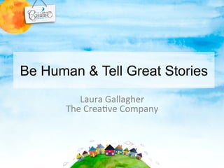 Be Human & Tell Great Stories 
Laura 
Gallagher 
The 
Crea-ve 
Company 
 