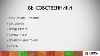 ВЫ СОБСТВЕННИКИ 
ПРИДУМАЙТЕ ПРАВИЛА: 
КТО ИГРАЕТ 
КОГДА ИГРАЕТ 
ПРАВИЛА ИГР 
КОНТРОЛЬНЫЕ ТОЧКИ 
ПРИЗЫ 
 
