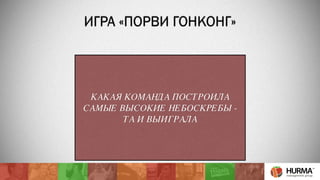 ИГРА «ПОРВИ ГОНКОНГ» 
КАКАЯ КОМАНДА ПОСТРОИЛА 
САМЫЕ ВЫСОКИЕ НЕБОСКРЕБЫ - 
ТА И ВЫИГРАЛА 
 