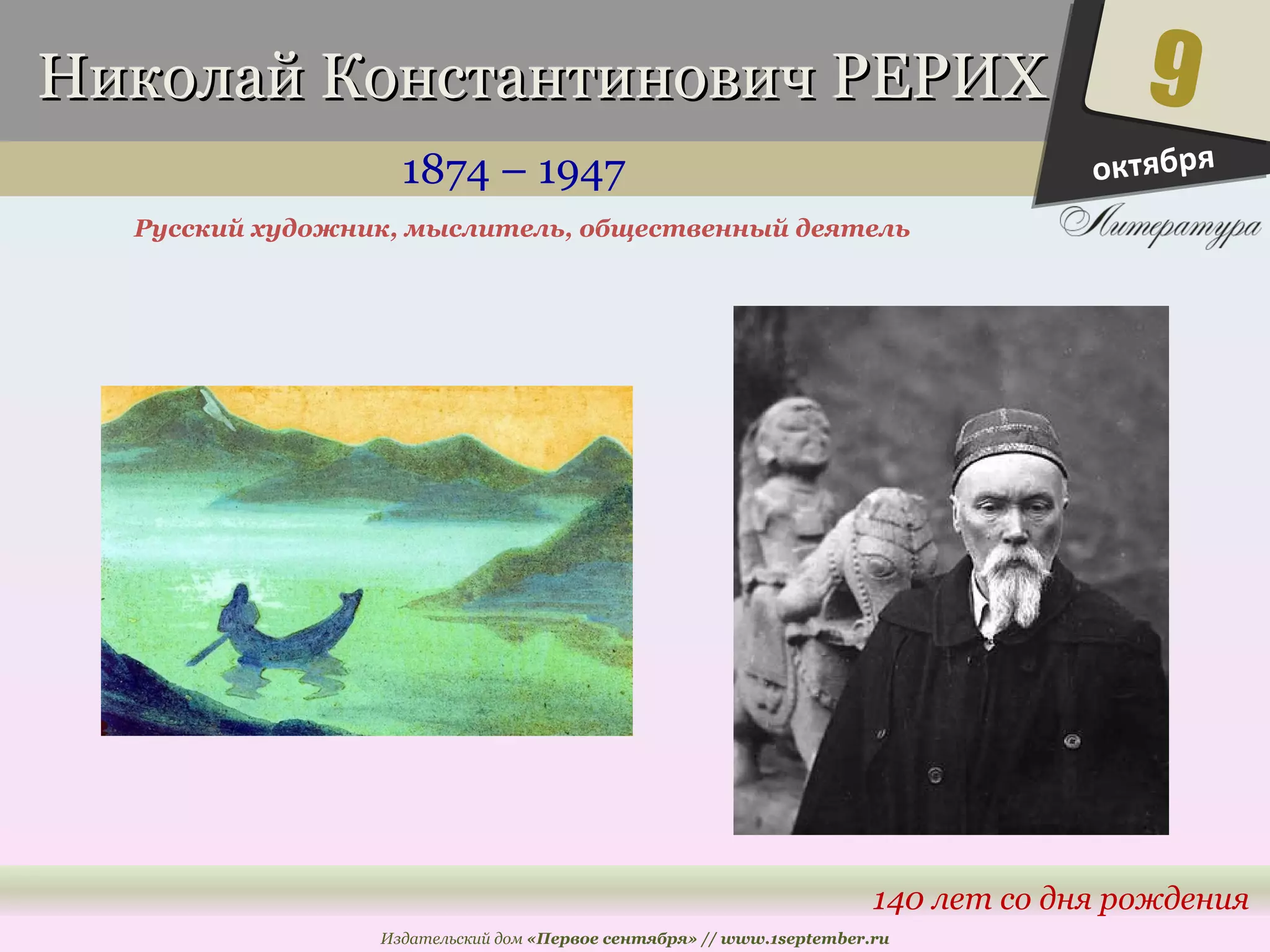 ННииккооллаайй ККооннссттааннттииннооввиичч РРЕЕРРИИХХ 
1874 – 1947 
Русский художник, мыслитель, общественный деятель 
9 
140 лет со дня рождения 
Издательский дом «Первое сентября» // www.1september.ru 
октября 
 
