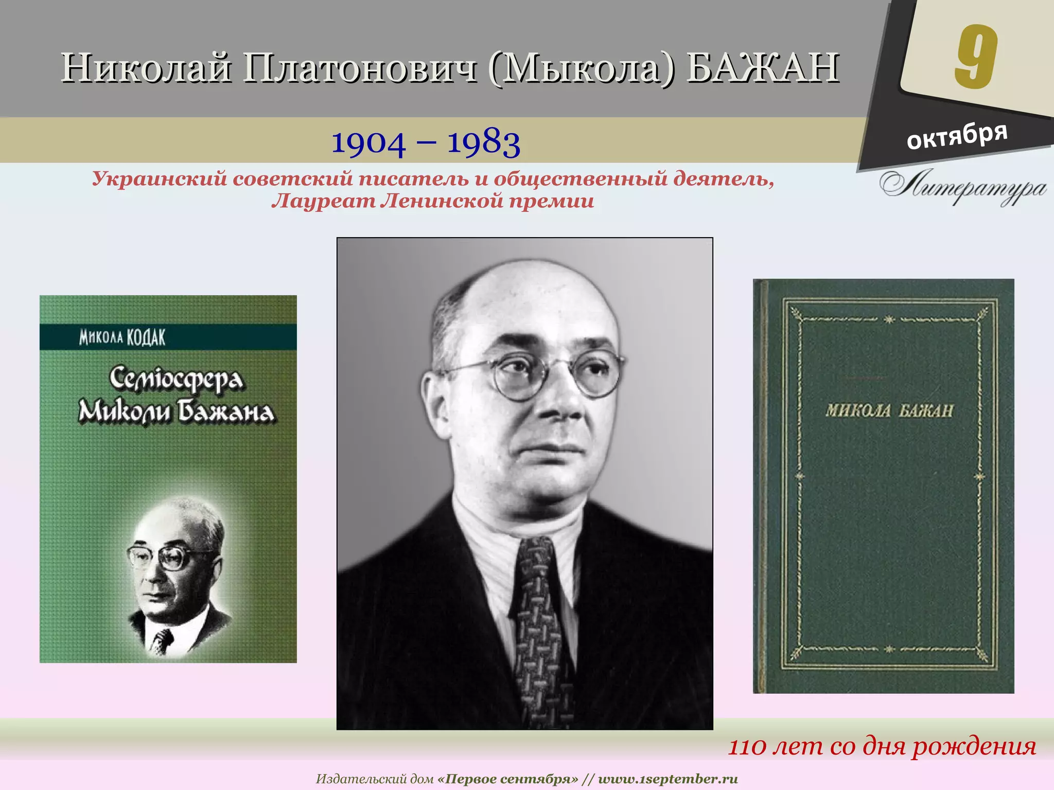 Николай ППллааттооннооввиичч ((ММыыккооллаа)) ББААЖЖААНН 
1904 – 1983 
Украинский советский писатель и общественный деятель, 
9 
110 лет со дня рождения 
Лауреат Ленинской премии 
Издательский дом «Первое сентября» // www.1september.ru 
октября 
 