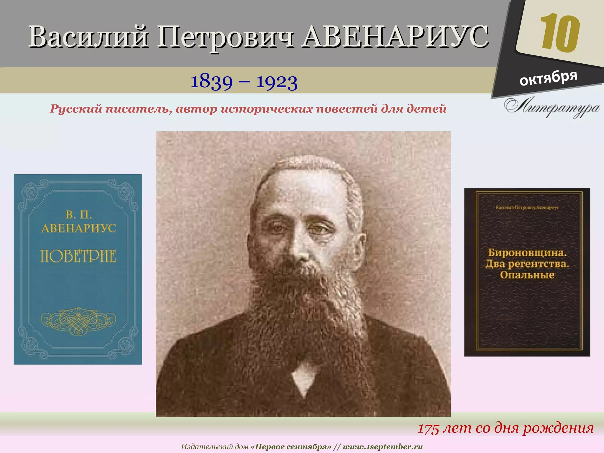 ВВаассииллиийй ППееттррооввиичч ААВВЕЕННААРРИИУУСС 
1839 – 1923 
Русский писатель, автор исторических повестей для детей 
10 
175 лет со дня рождения 
Издательский дом «Первое сентября» // www.1september.ru 
октября 
 