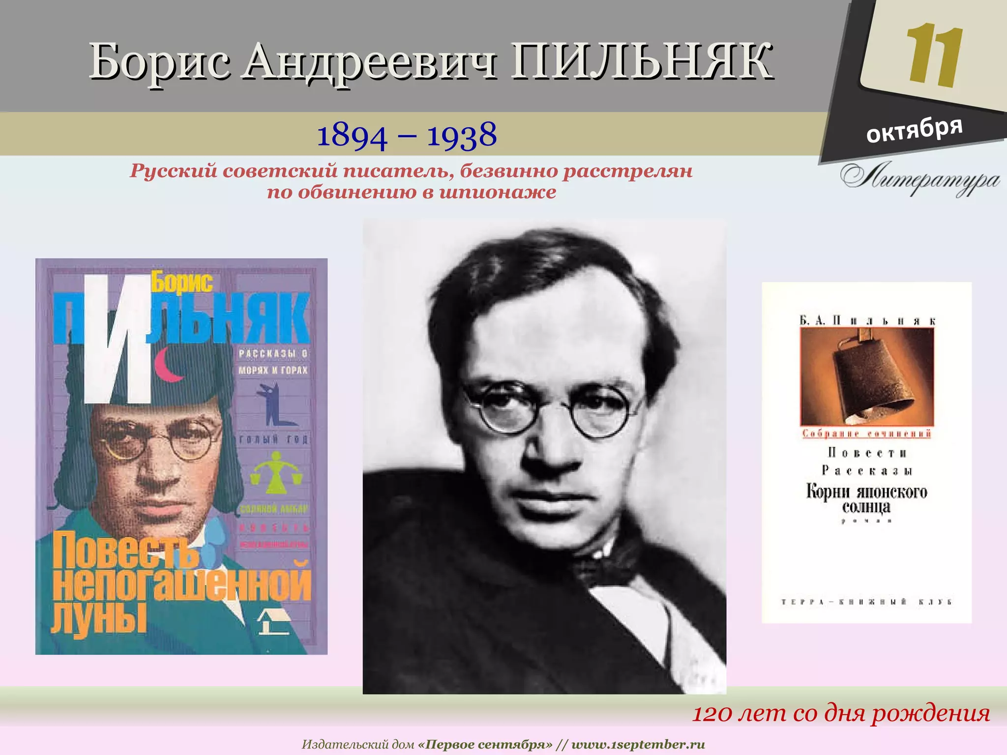 ББоорриисс ААннддррееееввиичч ППИИЛЛЬЬННЯЯКК 
1894 – 1938 
Русский советский писатель, безвинно расстрелян 
11 
120 лет со дня рождения 
по обвинению в шпионаже 
Издательский дом «Первое сентября» // www.1september.ru 
октября 
 