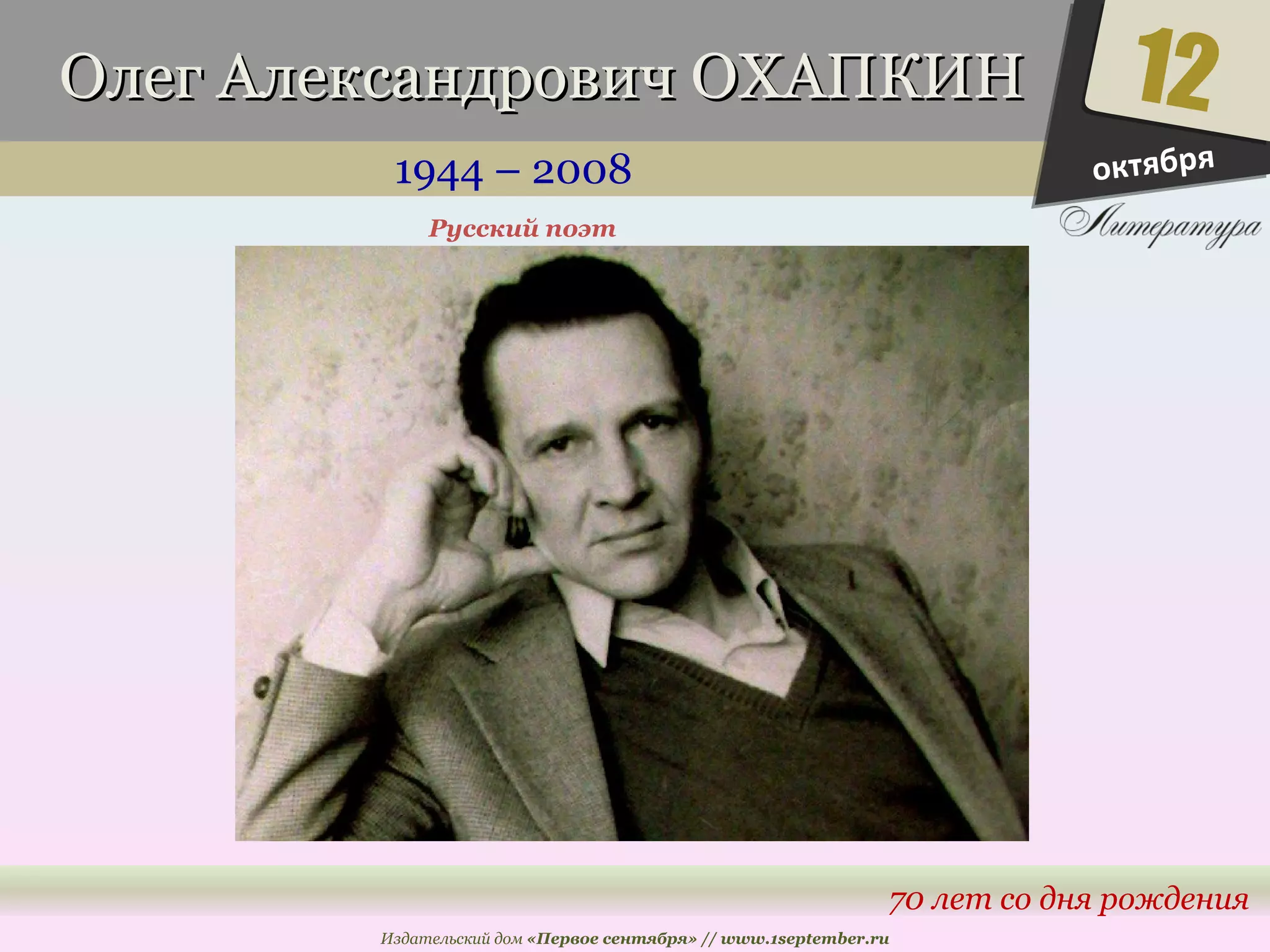 ООллеегг ААллееккссааннддррооввиичч ООХХААППККИИНН 
1944 – 2008 
12 
70 лет со дня рождения 
Русский поэт 
Издательский дом «Первое сентября» // www.1september.ru 
октября 
 