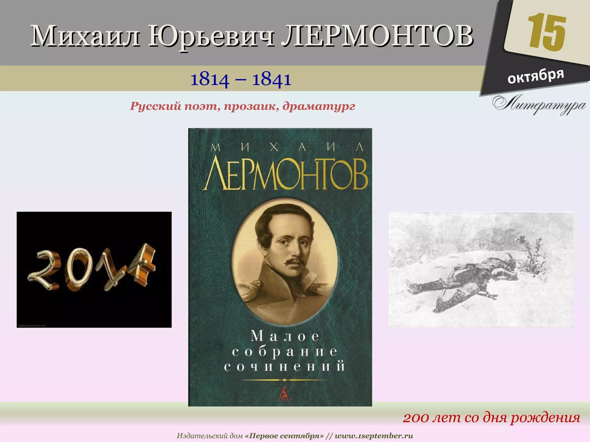 ММииххааиилл ЮЮррььееввиичч ЛЛЕЕРРММООННТТООВВ 
1814 – 1841 
15 
200 лет со дня рождения 
Русский поэт, прозаик, драматург 
Издательский дом «Первое сентября» // www.1september.ru 
октября 
 