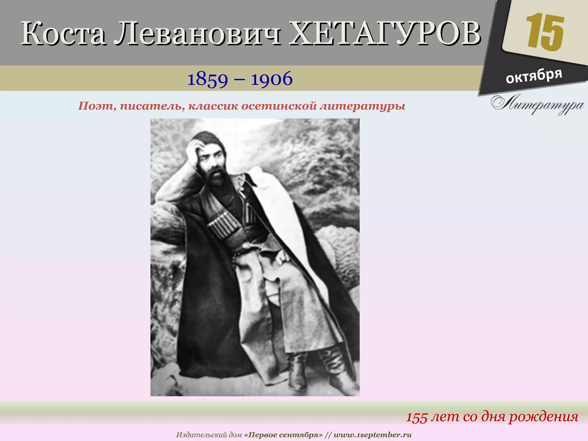 ККооссттаа ЛЛееввааннооввиичч ХХЕЕТТААГГУУРРООВВ 
1859 – 1906 
15 
155 лет со дня рождения 
Поэт, писатель, классик осетинской литературы 
Издательский дом «Первое сентября» // www.1september.ru 
октября 
 