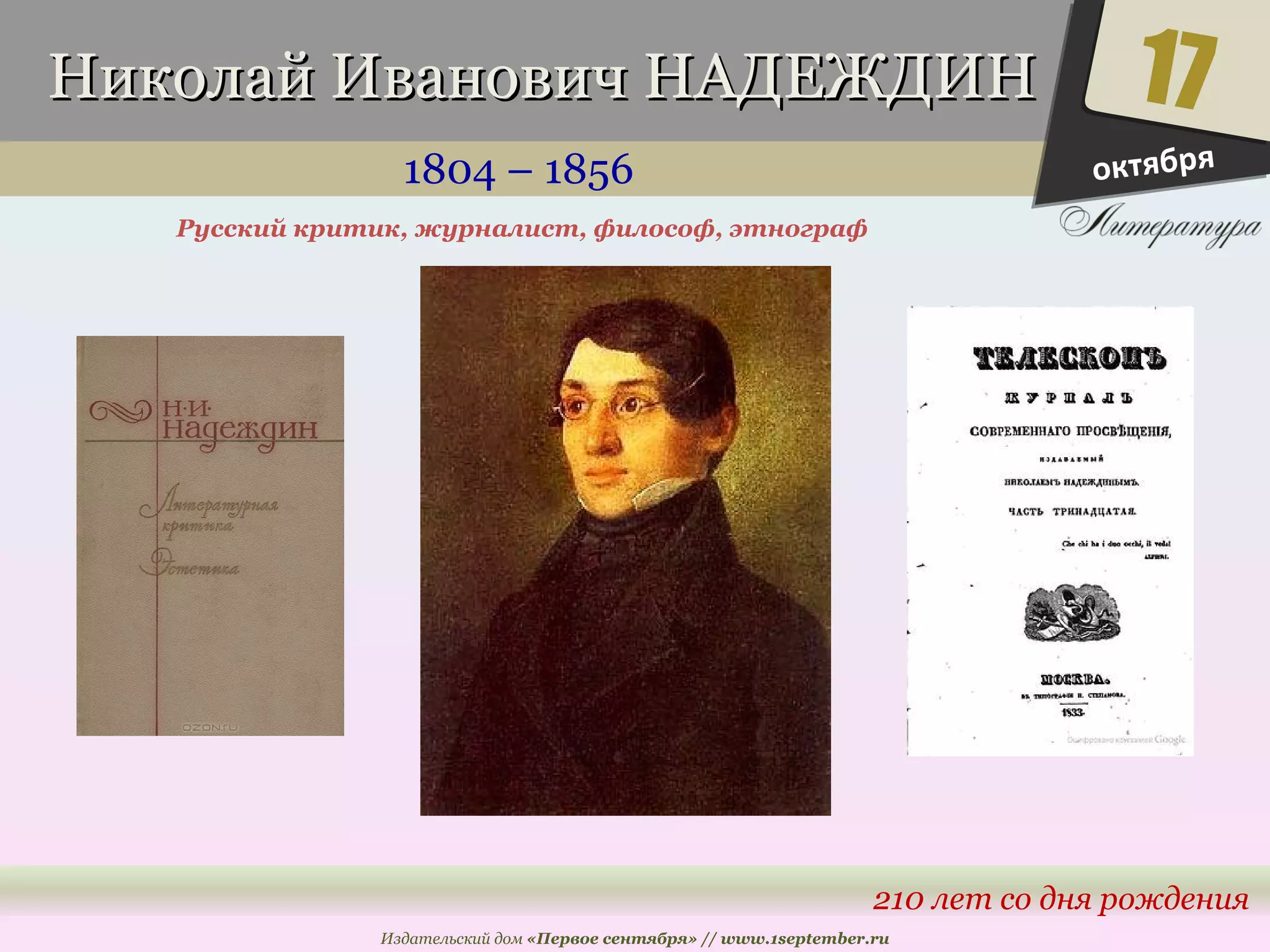 ННииккооллаайй ИИввааннооввиичч ННААДДЕЕЖЖДДИИНН 
1804 – 1856 
17 
210 лет со дня рождения 
Русский критик, журналист, философ, этнограф 
Издательский дом «Первое сентября» // www.1september.ru 
октября 
 