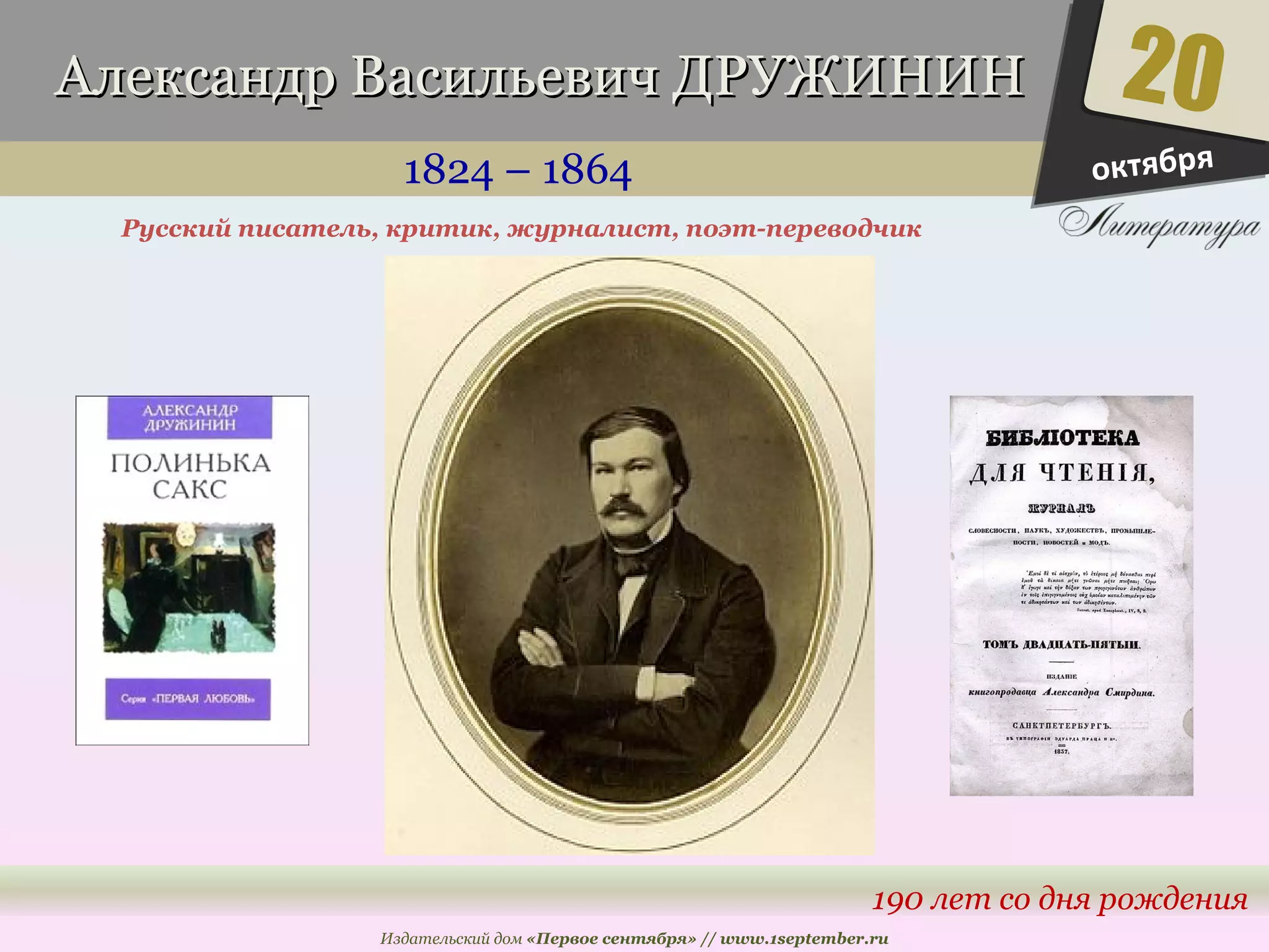 ААллееккссааннддрр ВВаассииллььееввиичч ДДРРУУЖЖИИННИИНН 
1824 – 1864 
Русский писатель, критик, журналист, поэт-переводчик 
20 
190 лет со дня рождения 
Издательский дом «Первое сентября» // www.1september.ru 
октября 
 