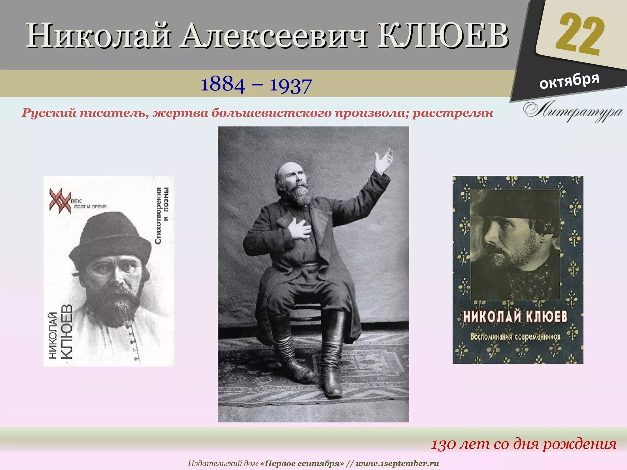 ННииккооллаайй ААллееккссееееввиичч ККЛЛЮЮЕЕВВ 
1884 – 1937 
Русский писатель, жертва большевистского произвола; расстрелян 
22 
130 лет со дня рождения 
Издательский дом «Первое сентября» // www.1september.ru 
октября 
 