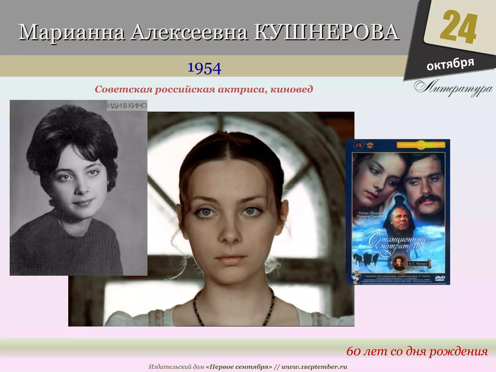 ММааррииааннннаа ААллееккссееееввннаа ККУУШШННЕЕРРООВВАА 
1954 
24 
60 лет со дня рождения 
Советская российская актриса, киновед 
Издательский дом «Первое сентября» // www.1september.ru 
октября 
 