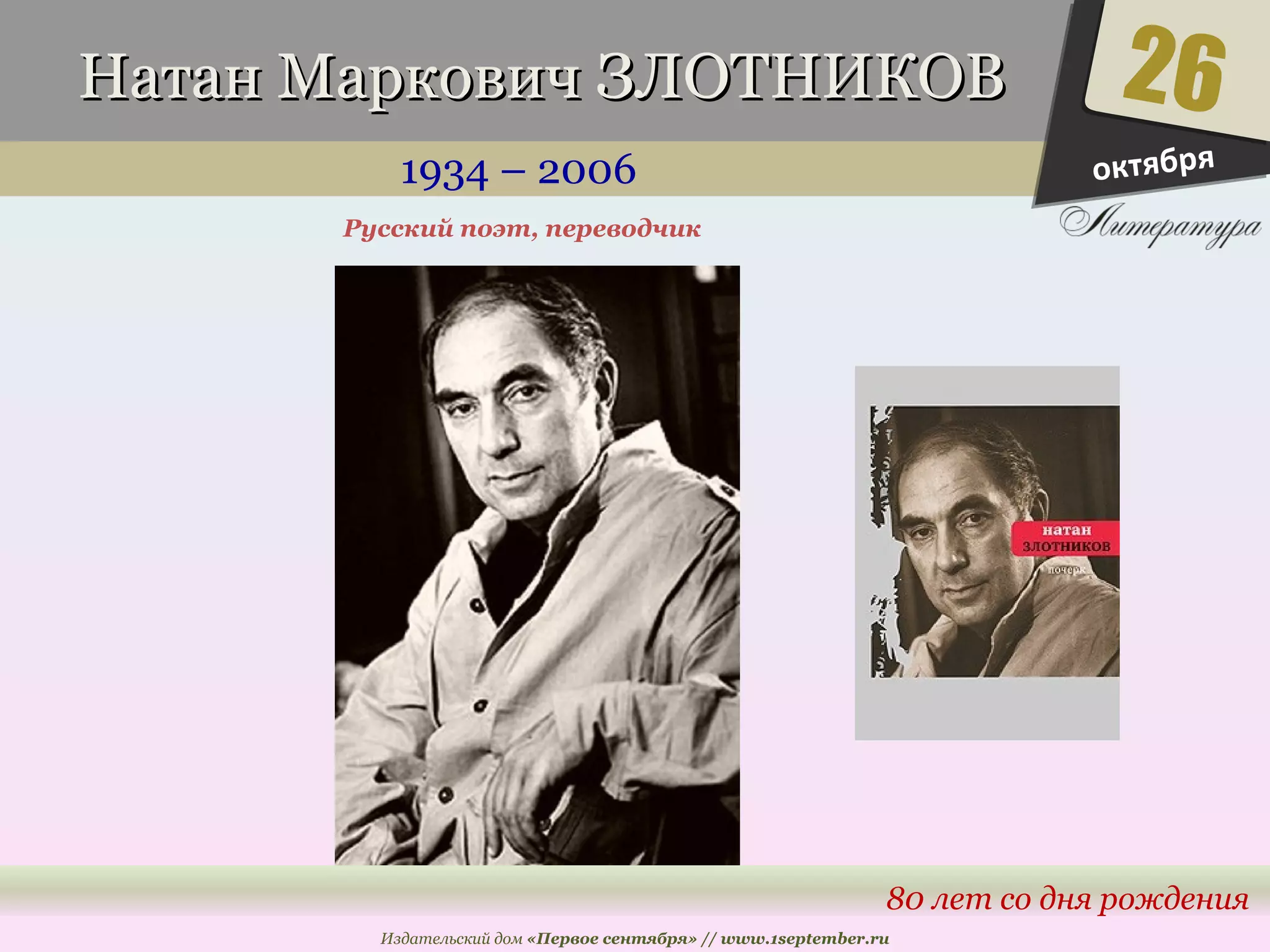 ННааттаанн ММааррккооввиичч ЗЗЛЛООТТННИИККООВВ 
1934 – 2006 
26 
80 лет со дня рождения 
Русский поэт, переводчик 
Издательский дом «Первое сентября» // www.1september.ru 
октября 
 