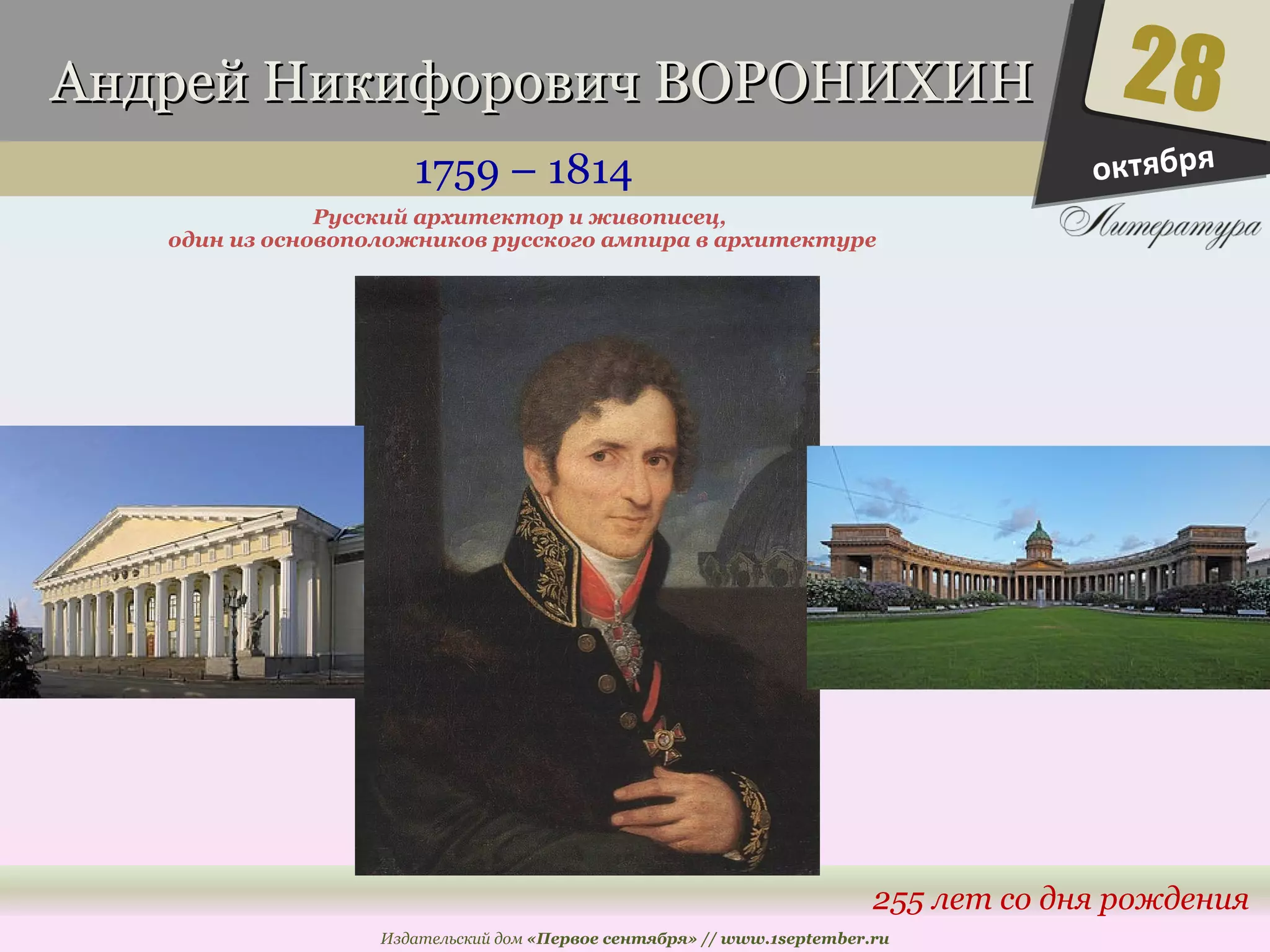 ААннддрреейй ННииккииффооррооввиичч ВВООРРООННИИХХИИНН 
1759 – 1814 
один из основоположников русского ампира в архитектуре 
28 
255 лет со дня рождения 
Русский архитектор и живописец, 
Издательский дом «Первое сентября» // www.1september.ru 
октября 
 