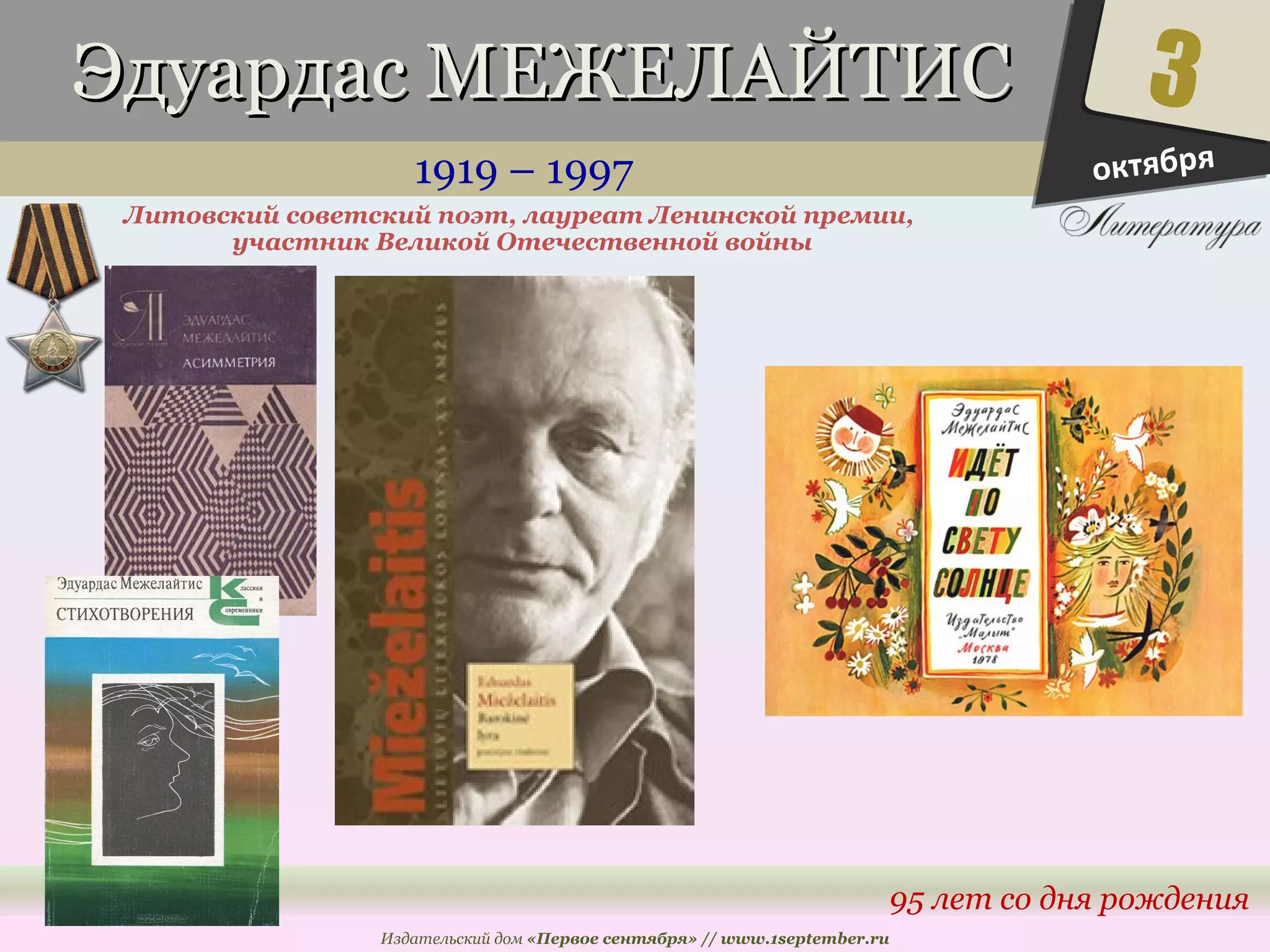 ЭЭддууааррддаасс ММЕЕЖЖЕЕЛЛААЙЙТТИИСС 
1919 – 1997 
Литовский советский поэт, лауреат Ленинской премии, 
3 
95 лет со дня рождения 
участник Великой Отечественной войны 
Издательский дом «Первое сентября» // www.1september.ru 
октября 
 