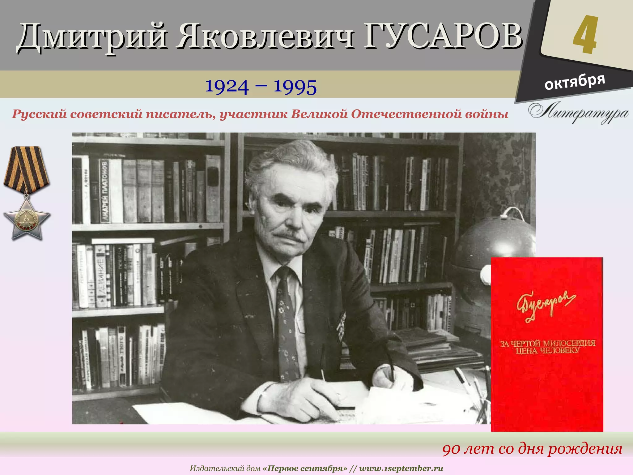 ДДммииттрриийй ЯЯккооввллееввиичч ГГУУССААРРООВВ 
1924 – 1995 
Русский советский писатель, участник Великой Отечественной войны 
4 
90 лет со дня рождения 
Издательский дом «Первое сентября» // www.1september.ru 
октября 
 