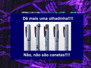 Dê mais uma olhadinha!!!! 
Não, não são canetas!!!!  