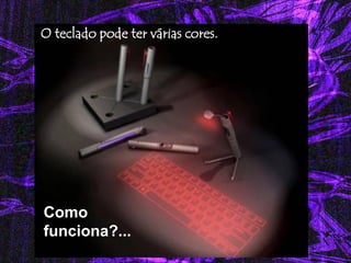 O teclado pode ter várias cores. 
Como funciona?...  
