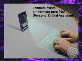 Também existe 
em formato para PDA 
(Personal Digital Assistant) .  