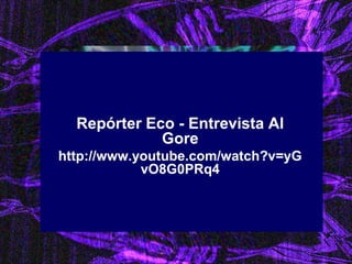 Repórter Eco - Entrevista Al Gore 
http://www.youtube.com/watch?v=yGvO8G0PRq4 