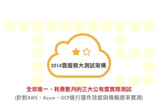 2014雲服務大測試架構 
全球唯一、耗費數月的三大公有雲實際測試 
(針對AWS、Azure、GCP進行運作效能與傳輸速率實測) 
 