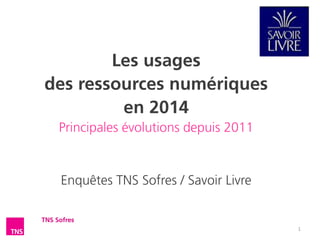 Les usages des manuels numériques en 2014 
Principales évolutions depuis 2011 
Enquêtes TNS Sofres / Savoir Livre 1 
 