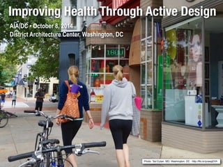 Improving Health Through Active Design 
AIA|DC • October 8, 2014 
District Architecture Center, Washington, DC 
Photo: Ted Eytan, MD, Washington, DC : http://flic.kr/p/awgDVh 
 