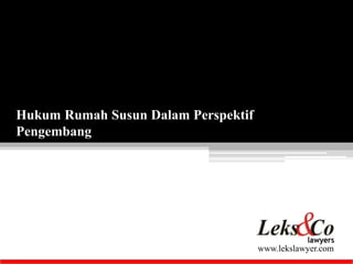 www.lekslawyer.com 
Hukum Rumah Susun Dalam Perspektif 
Pengembang 
 