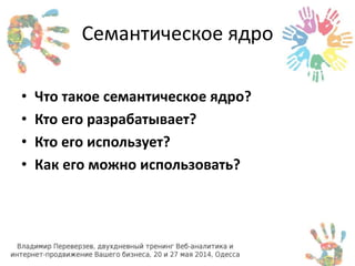 Семантическое ядро 
• Что такое семантическое ядро? 
• Кто его разрабатывает? 
• Кто его использует? 
• Как его можно использовать? 
 