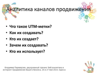 Аналитика каналов продвижения 
• Что такое UTM-метки? 
• Как их создавать? 
• Кто их создает? 
• Зачем их создавать? 
• Кто их использует? 
 