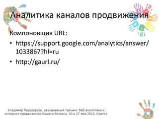 Аналитика каналов продвижения 
Компоновщик URL: 
• https://support.google.com/analytics/answer/ 
1033867?hl=ru 
• http://gaurl.ru/ 
 