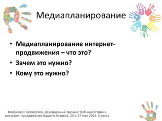 Медиапланирование 
• Медиапланирование интернет- 
продвижения – что это? 
• Зачем это нужно? 
• Кому это нужно? 
 
