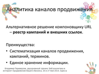 Аналитика каналов продвижения 
Альтернативное решение компоновщику URL 
– реестр кампаний и внешних ссылок. 
Преимущества: 
• Систематизация каналов продвижения, 
кампаний, терминов. 
• Единое хранение информации. 
 