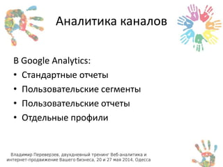 Аналитика каналов 
В Google Analytics: 
• Стандартные отчеты 
• Пользовательские сегменты 
• Пользовательские отчеты 
• Отдельные профили 
