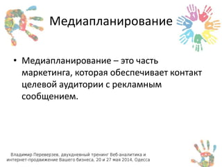 Медиапланирование 
• Медиапланирование – это часть 
маркетинга, которая обеспечивает контакт 
целевой аудитории с рекламным 
сообщением. 
 