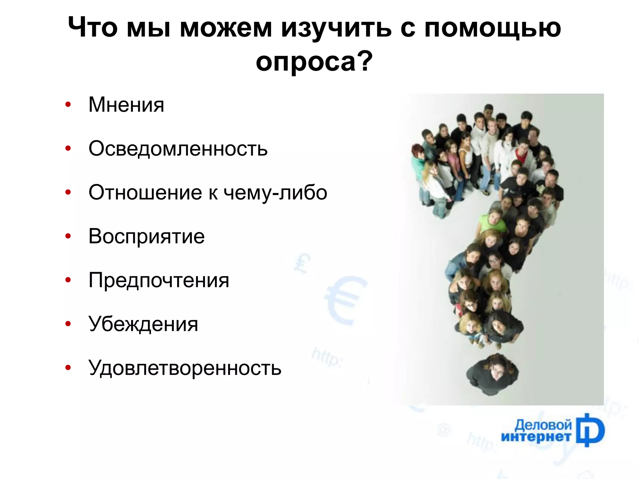 Что мы можем изучить с помощью опроса? 
•Мнения 
•Осведомленность 
•Отношение к чему-либо 
•Восприятие 
•Предпочтения 
•Убеждения 
•Удовлетворенность  