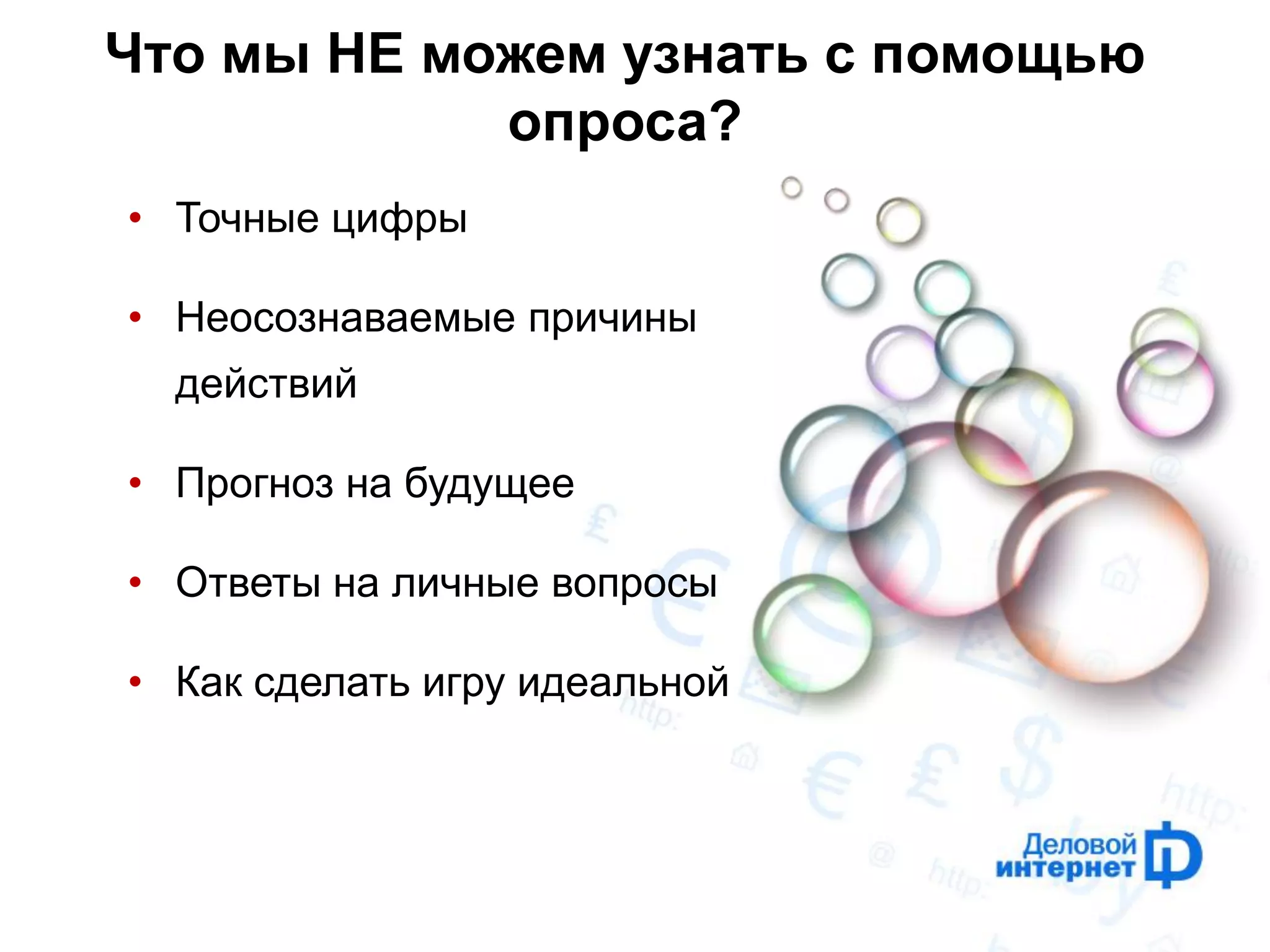 Что мы НЕ можем узнать с помощью опроса? 
•Точные цифры 
•Неосознаваемые причины действий 
•Прогноз на будущее 
•Ответы на личные вопросы 
•Как сделать игру идеальной  