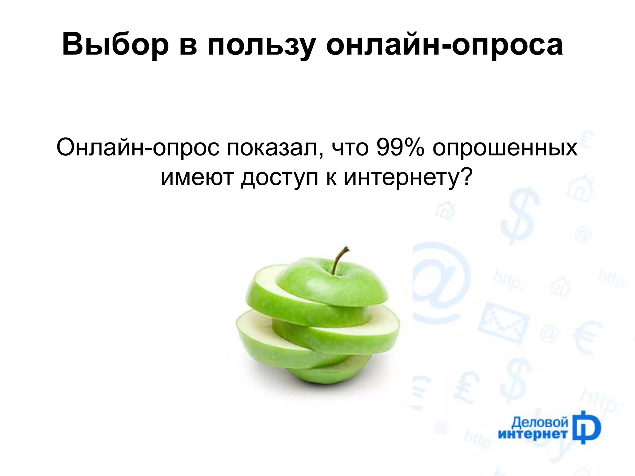 Выбор в пользу онлайн-опроса 
Онлайн-опрос показал, что 99% опрошенных имеют доступ к интернету?  
